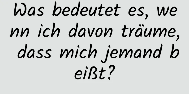 Was bedeutet es, wenn ich davon träume, dass mich jemand beißt?