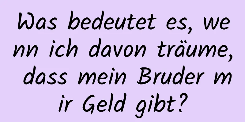 Was bedeutet es, wenn ich davon träume, dass mein Bruder mir Geld gibt?