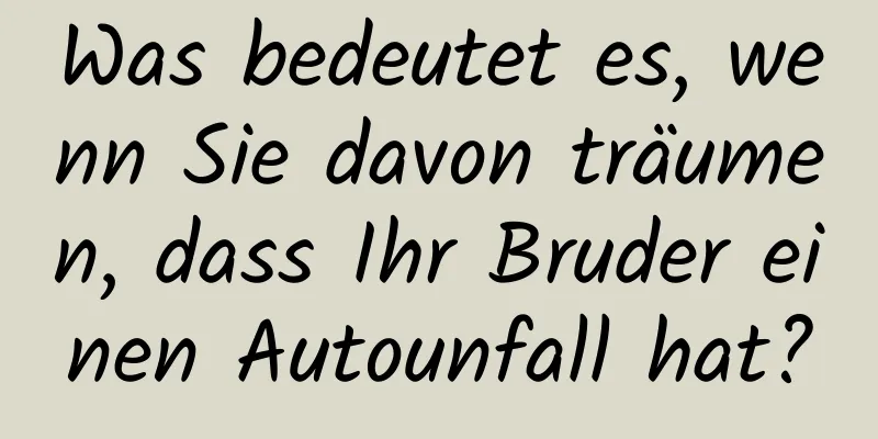 Was bedeutet es, wenn Sie davon träumen, dass Ihr Bruder einen Autounfall hat?