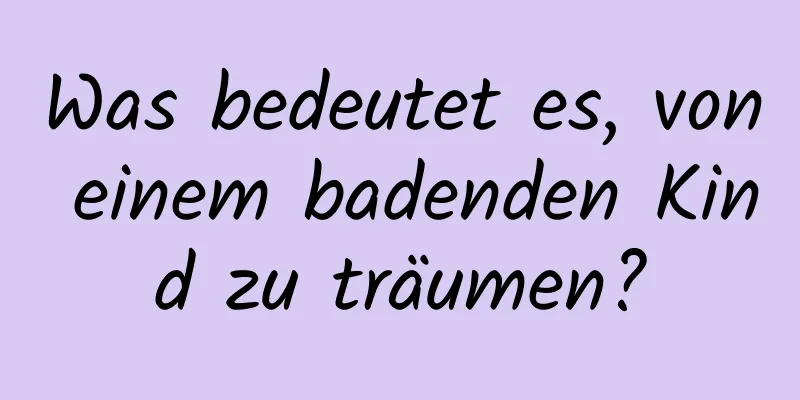 Was bedeutet es, von einem badenden Kind zu träumen?