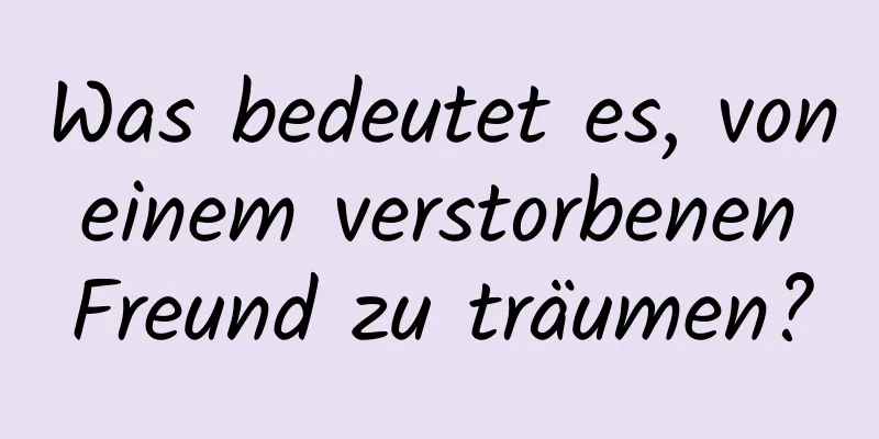 Was bedeutet es, von einem verstorbenen Freund zu träumen?