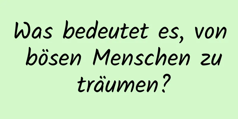 Was bedeutet es, von bösen Menschen zu träumen?