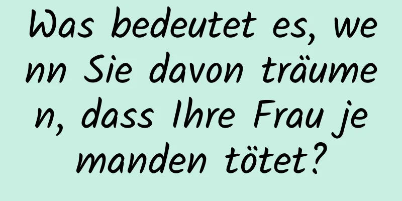 Was bedeutet es, wenn Sie davon träumen, dass Ihre Frau jemanden tötet?