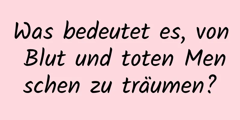 Was bedeutet es, von Blut und toten Menschen zu träumen?