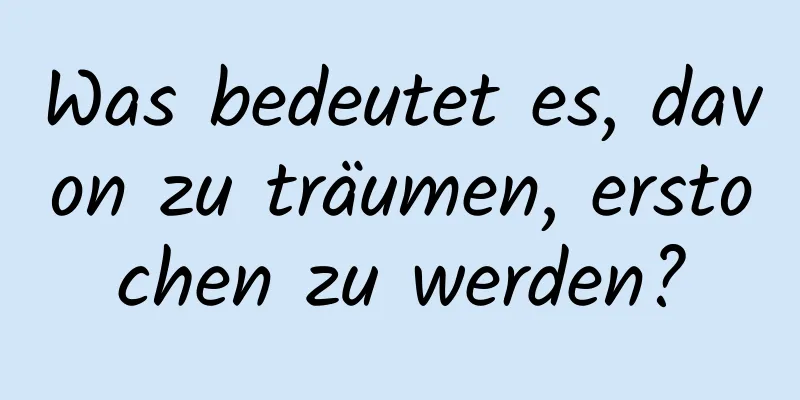 Was bedeutet es, davon zu träumen, erstochen zu werden?