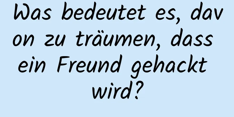 Was bedeutet es, davon zu träumen, dass ein Freund gehackt wird?