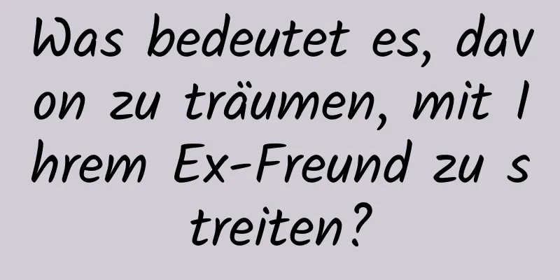 Was bedeutet es, davon zu träumen, mit Ihrem Ex-Freund zu streiten?