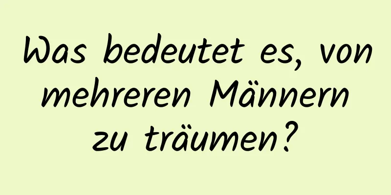 Was bedeutet es, von mehreren Männern zu träumen?