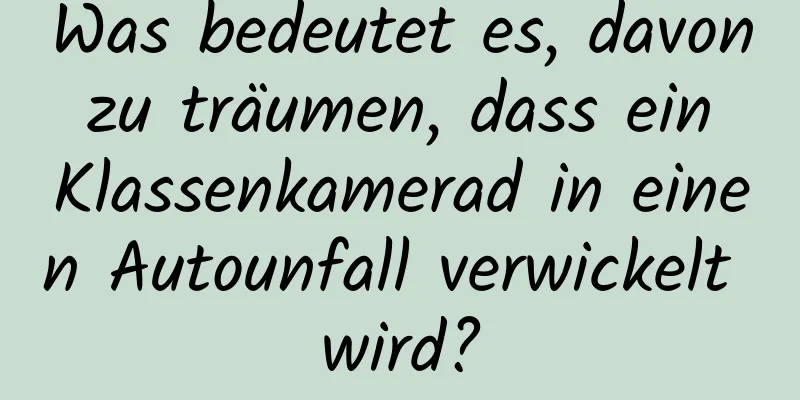 Was bedeutet es, davon zu träumen, dass ein Klassenkamerad in einen Autounfall verwickelt wird?