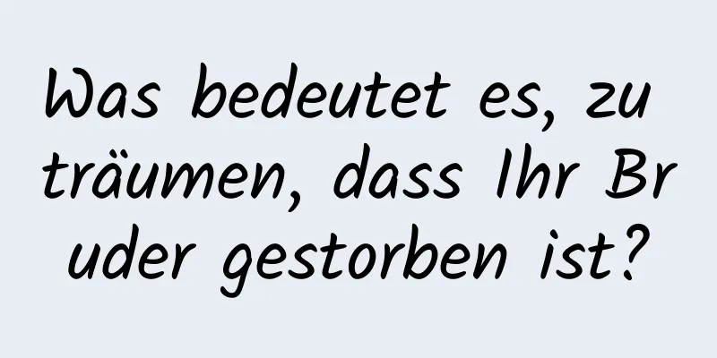 Was bedeutet es, zu träumen, dass Ihr Bruder gestorben ist?