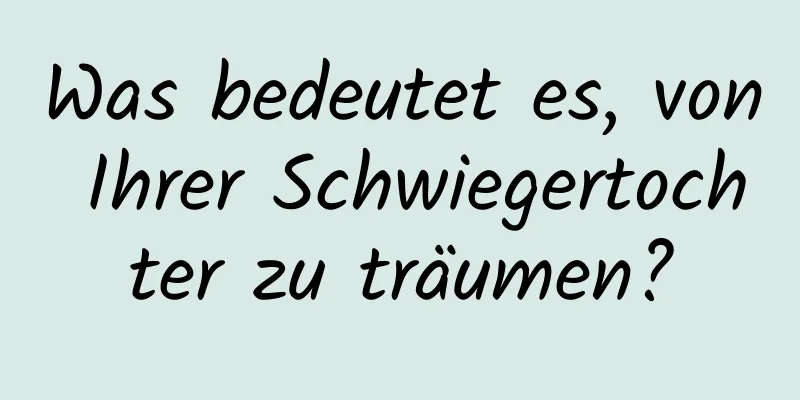 Was bedeutet es, von Ihrer Schwiegertochter zu träumen?