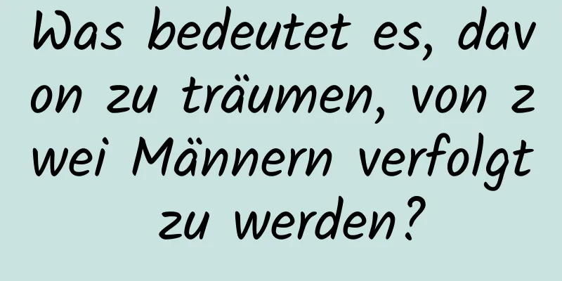 Was bedeutet es, davon zu träumen, von zwei Männern verfolgt zu werden?