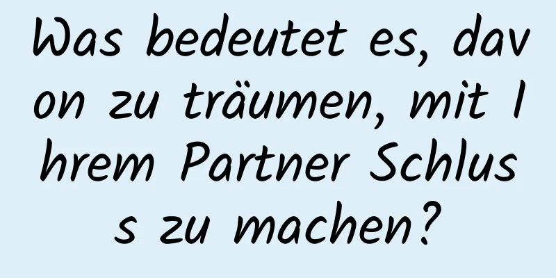 Was bedeutet es, davon zu träumen, mit Ihrem Partner Schluss zu machen?