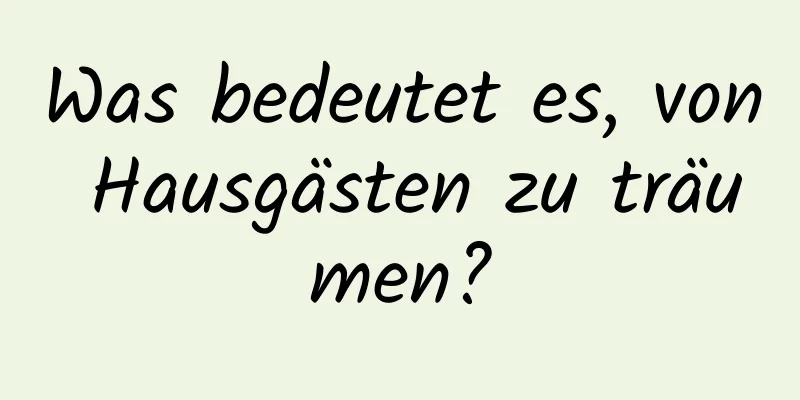 Was bedeutet es, von Hausgästen zu träumen?