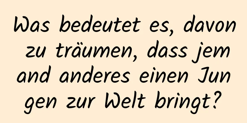 Was bedeutet es, davon zu träumen, dass jemand anderes einen Jungen zur Welt bringt?