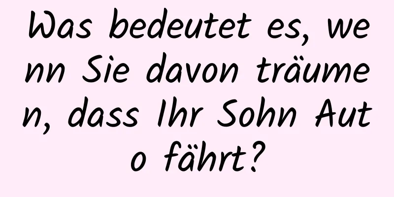 Was bedeutet es, wenn Sie davon träumen, dass Ihr Sohn Auto fährt?