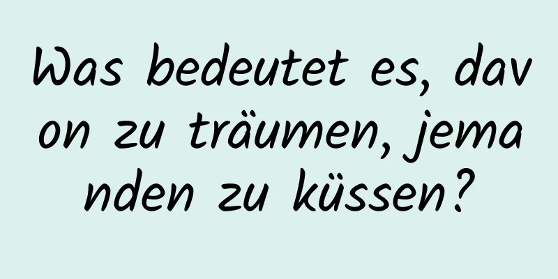 Was bedeutet es, davon zu träumen, jemanden zu küssen?