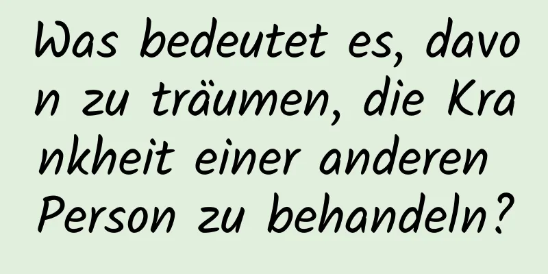 Was bedeutet es, davon zu träumen, die Krankheit einer anderen Person zu behandeln?