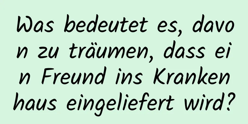 Was bedeutet es, davon zu träumen, dass ein Freund ins Krankenhaus eingeliefert wird?