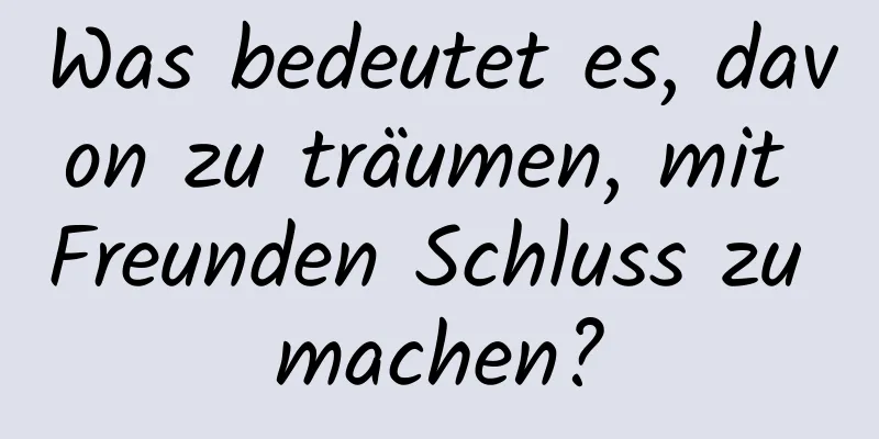 Was bedeutet es, davon zu träumen, mit Freunden Schluss zu machen?