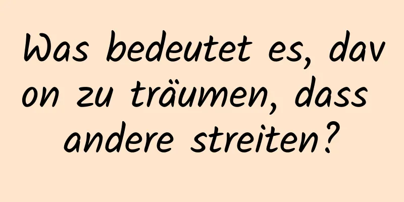 Was bedeutet es, davon zu träumen, dass andere streiten?