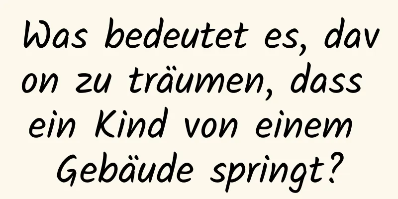 Was bedeutet es, davon zu träumen, dass ein Kind von einem Gebäude springt?