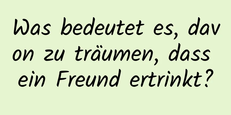 Was bedeutet es, davon zu träumen, dass ein Freund ertrinkt?