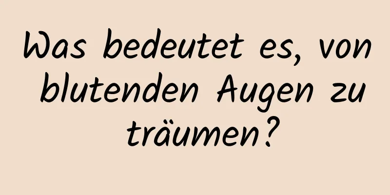 Was bedeutet es, von blutenden Augen zu träumen?