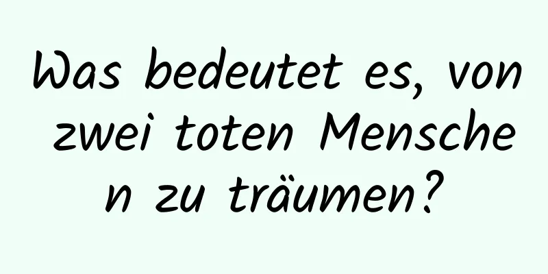 Was bedeutet es, von zwei toten Menschen zu träumen?