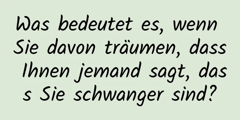 Was bedeutet es, wenn Sie davon träumen, dass Ihnen jemand sagt, dass Sie schwanger sind?