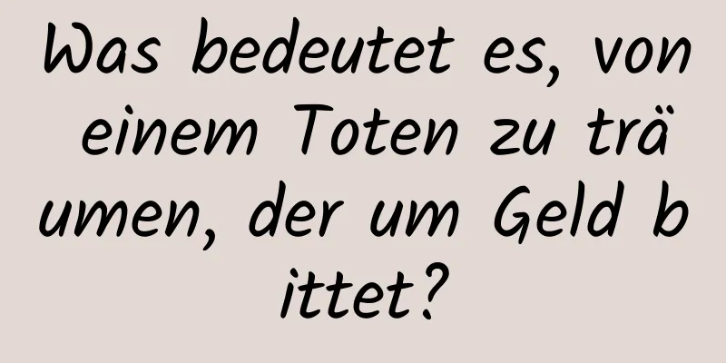 Was bedeutet es, von einem Toten zu träumen, der um Geld bittet?