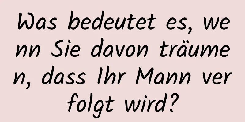 Was bedeutet es, wenn Sie davon träumen, dass Ihr Mann verfolgt wird?