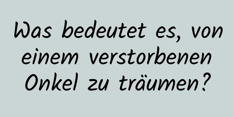 Was bedeutet es, von einem verstorbenen Onkel zu träumen?