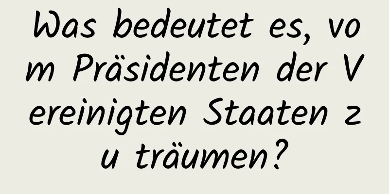 Was bedeutet es, vom Präsidenten der Vereinigten Staaten zu träumen?