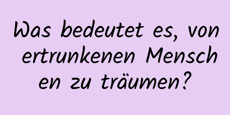 Was bedeutet es, von ertrunkenen Menschen zu träumen?