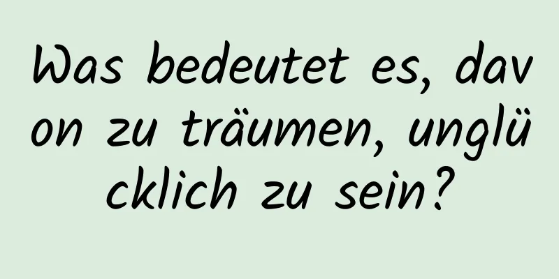 Was bedeutet es, davon zu träumen, unglücklich zu sein?