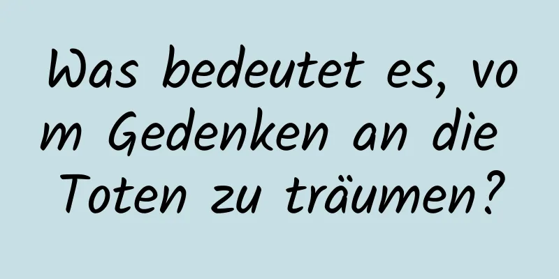 Was bedeutet es, vom Gedenken an die Toten zu träumen?