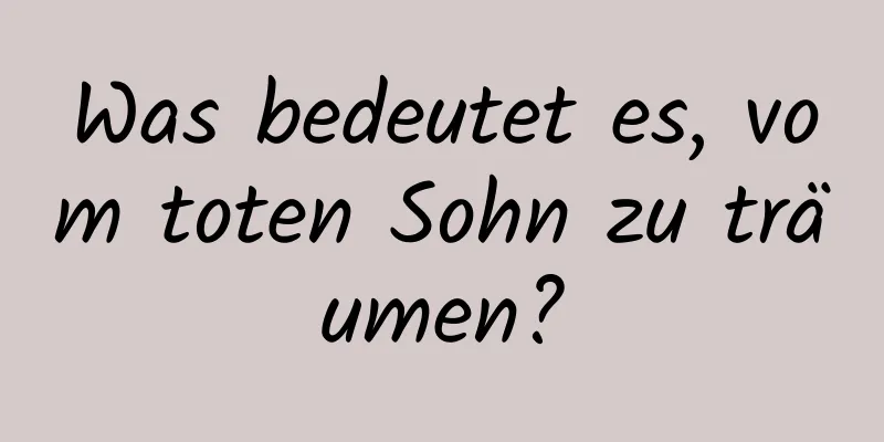 Was bedeutet es, vom toten Sohn zu träumen?