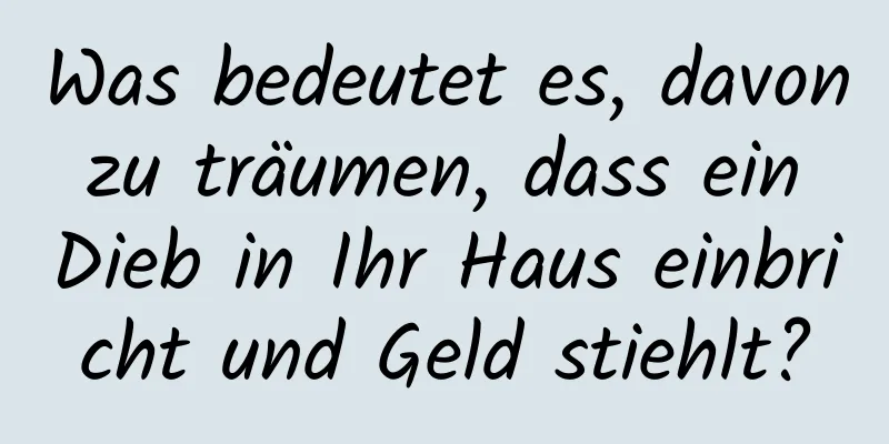 Was bedeutet es, davon zu träumen, dass ein Dieb in Ihr Haus einbricht und Geld stiehlt?