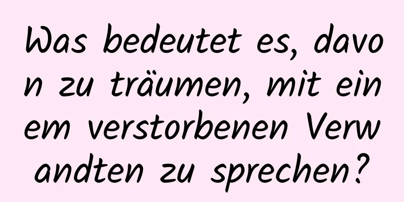 Was bedeutet es, davon zu träumen, mit einem verstorbenen Verwandten zu sprechen?