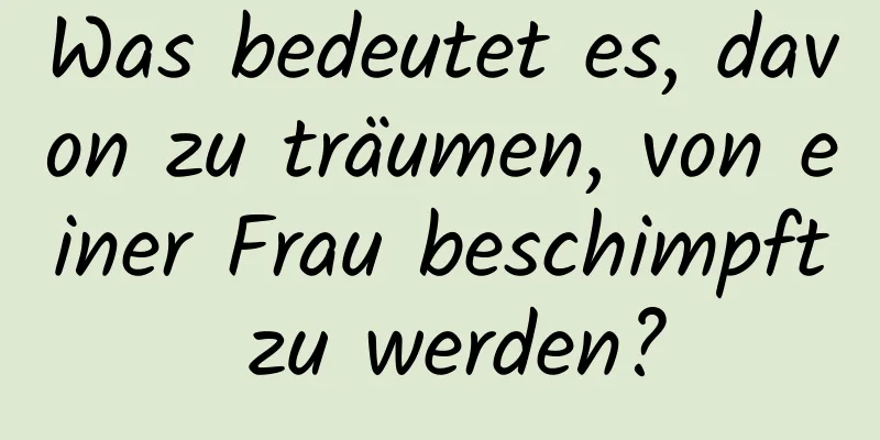 Was bedeutet es, davon zu träumen, von einer Frau beschimpft zu werden?