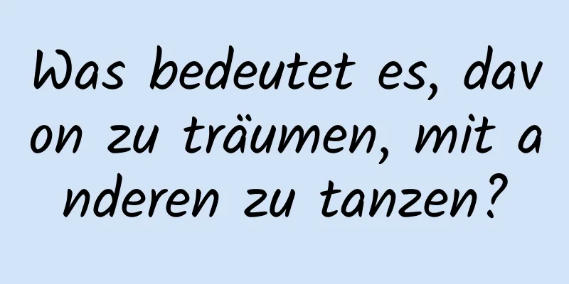 Was bedeutet es, davon zu träumen, mit anderen zu tanzen?