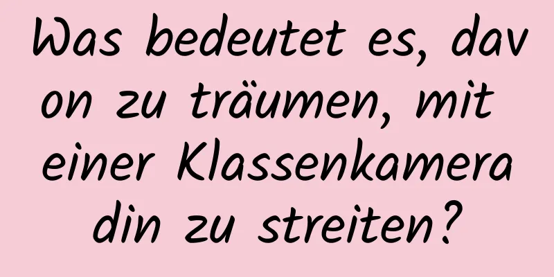 Was bedeutet es, davon zu träumen, mit einer Klassenkameradin zu streiten?