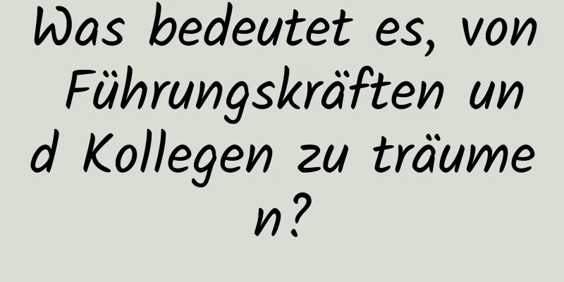 Was bedeutet es, von Führungskräften und Kollegen zu träumen?