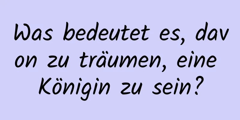 Was bedeutet es, davon zu träumen, eine Königin zu sein?