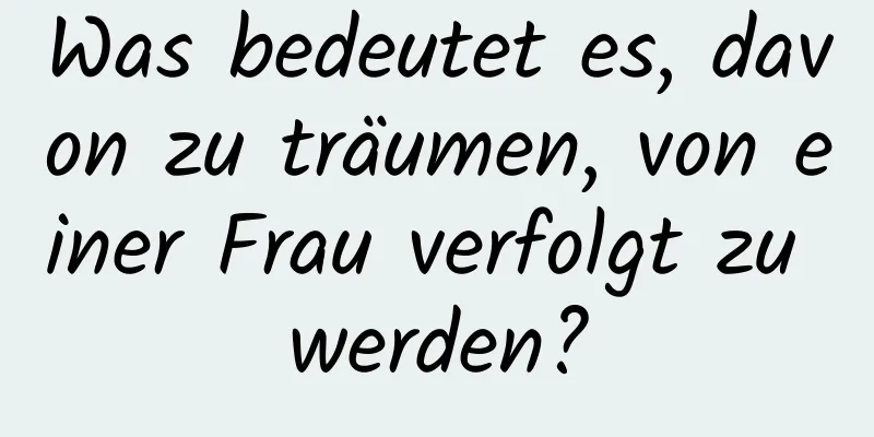 Was bedeutet es, davon zu träumen, von einer Frau verfolgt zu werden?