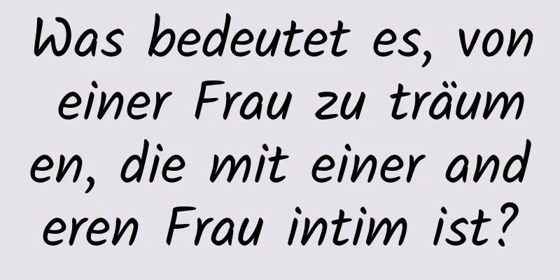 Was bedeutet es, von einer Frau zu träumen, die mit einer anderen Frau intim ist?