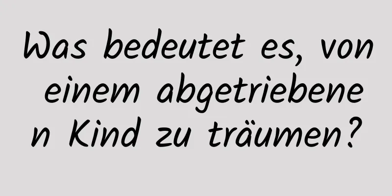 Was bedeutet es, von einem abgetriebenen Kind zu träumen?