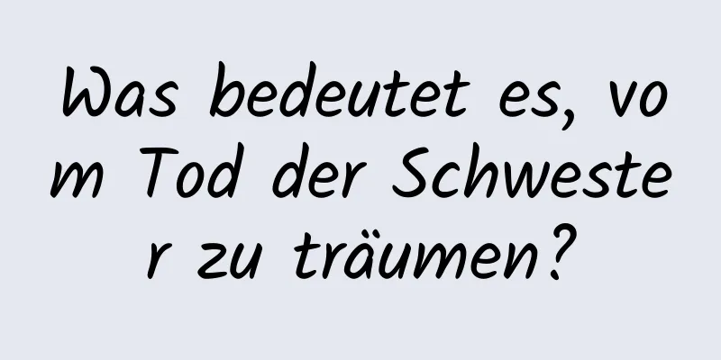 Was bedeutet es, vom Tod der Schwester zu träumen?