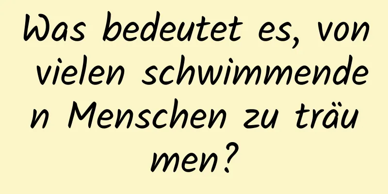 Was bedeutet es, von vielen schwimmenden Menschen zu träumen?